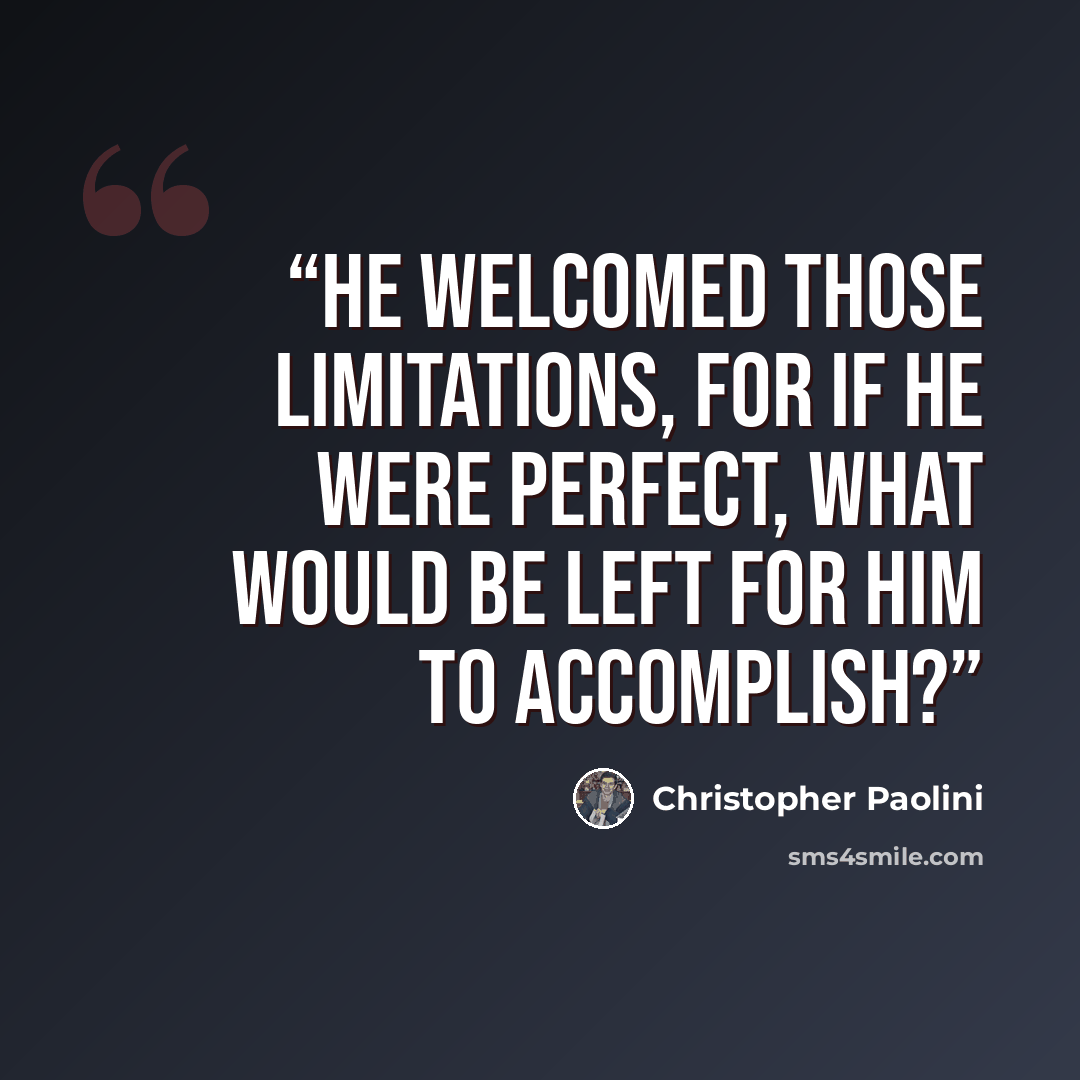 “He welcomed those limitations, for if he were perfect, what would be left for him to accomplish?” quote by Christopher Paolini