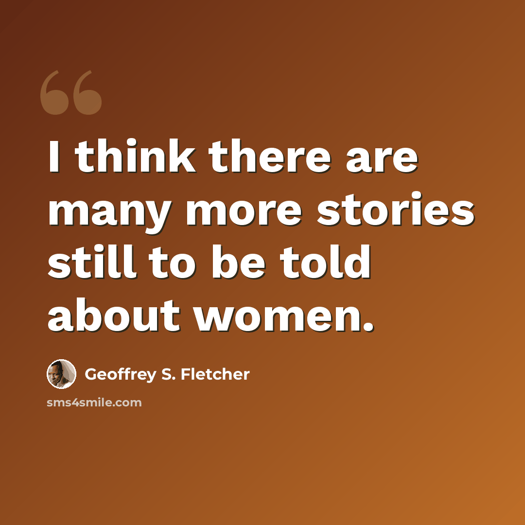 “I think there are many more stories still to be told about women.” quote by Geoffrey S. Fletcher