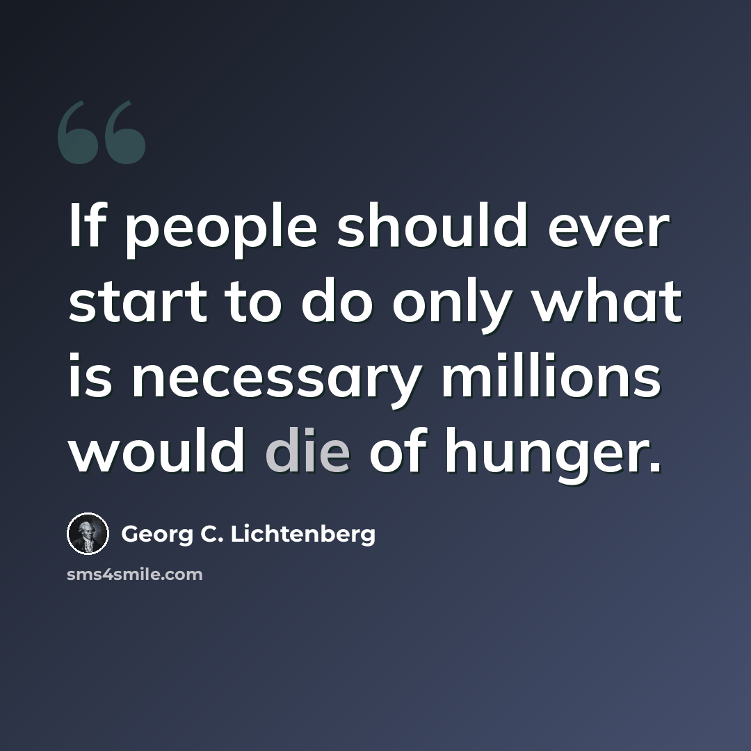 “If people should ever start to do only what is necessary millions would die of hunger.” quote by Georg C. Lichtenberg