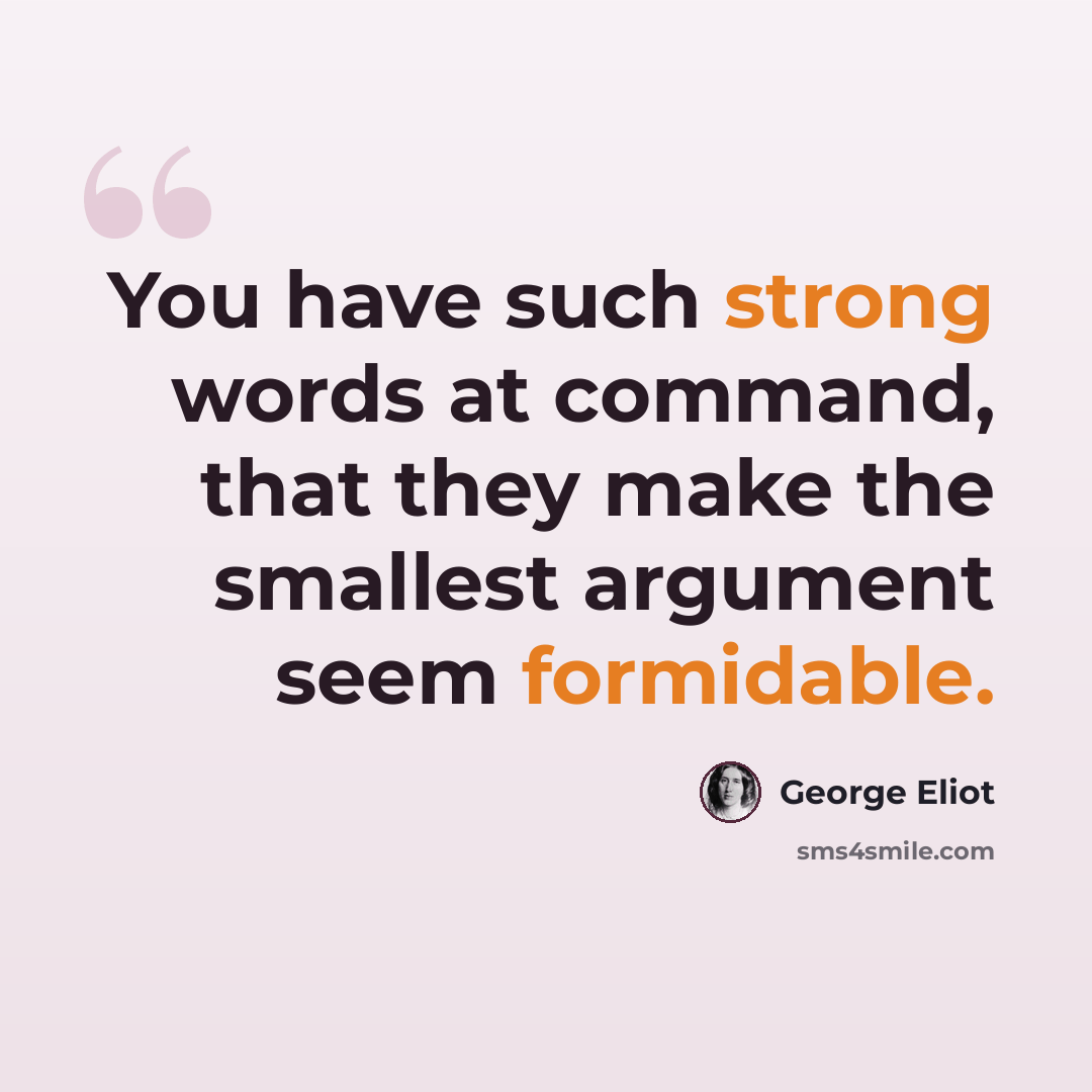 “You have such strong words at command, that they make the smallest argument seem formidable.” quote by George Eliot
