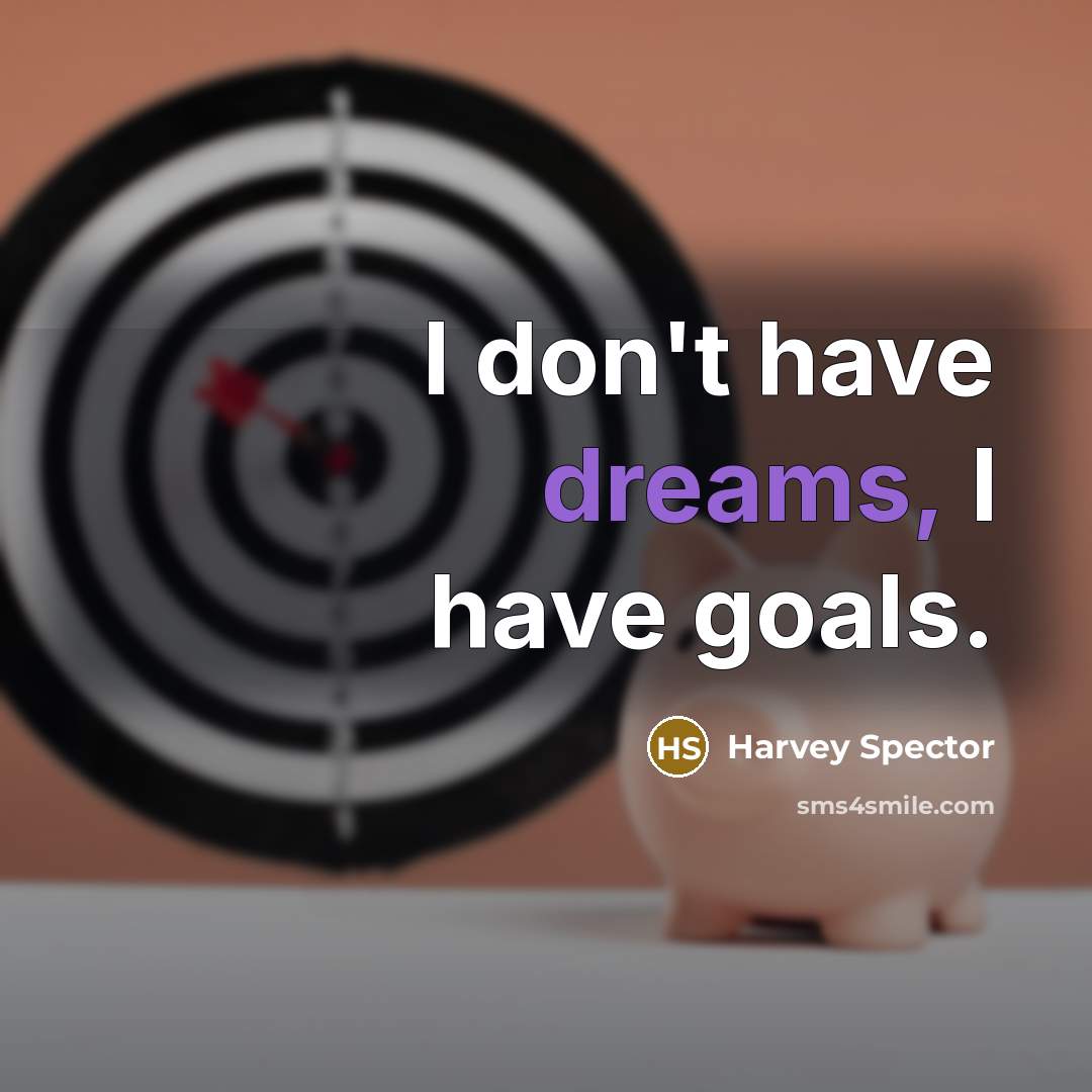 “I don't have dreams, I have goals.” quote by Harvey Spector