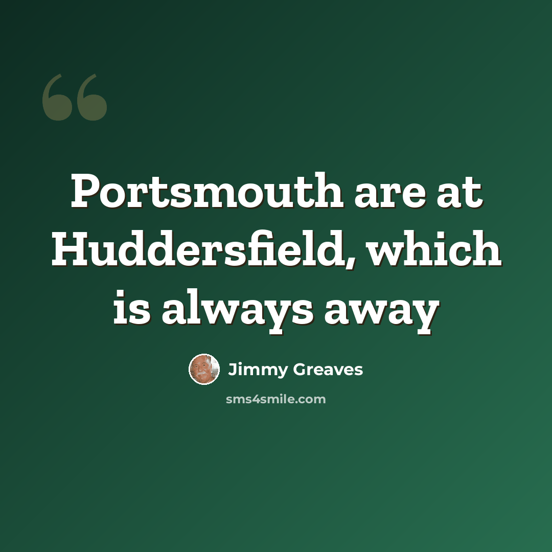 “Portsmouth are at Huddersfield, which is always away” quote by Jimmy Greaves