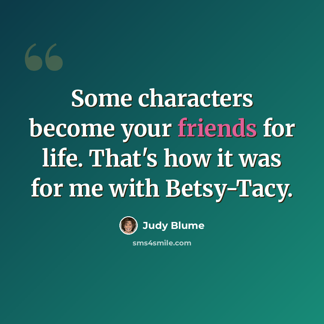 “Some characters become your friends for life. That's how it was for me with Betsy-Tacy.” quote by Judy Blume