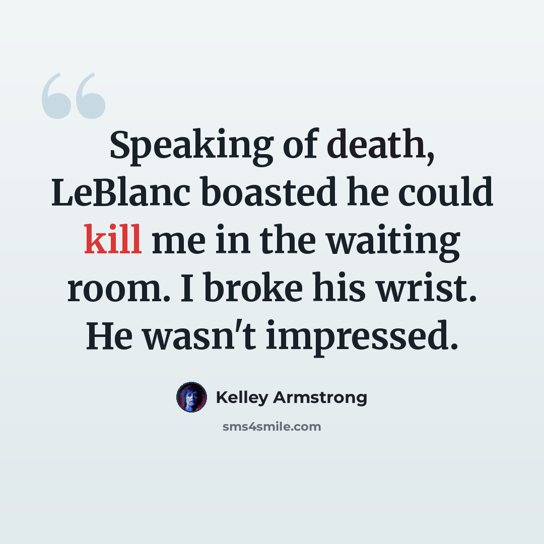 “Speaking of death, LeBlanc boasted he could kill me in the waiting room. I broke his wrist. He wasn't impressed.” quote by Kelley Armstrong