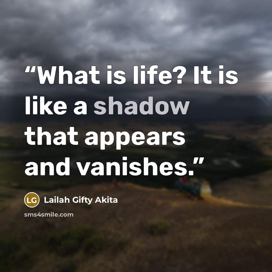“What is life? It is like a shadow that appears and vanishes.” quote by Lailah Gifty Akita