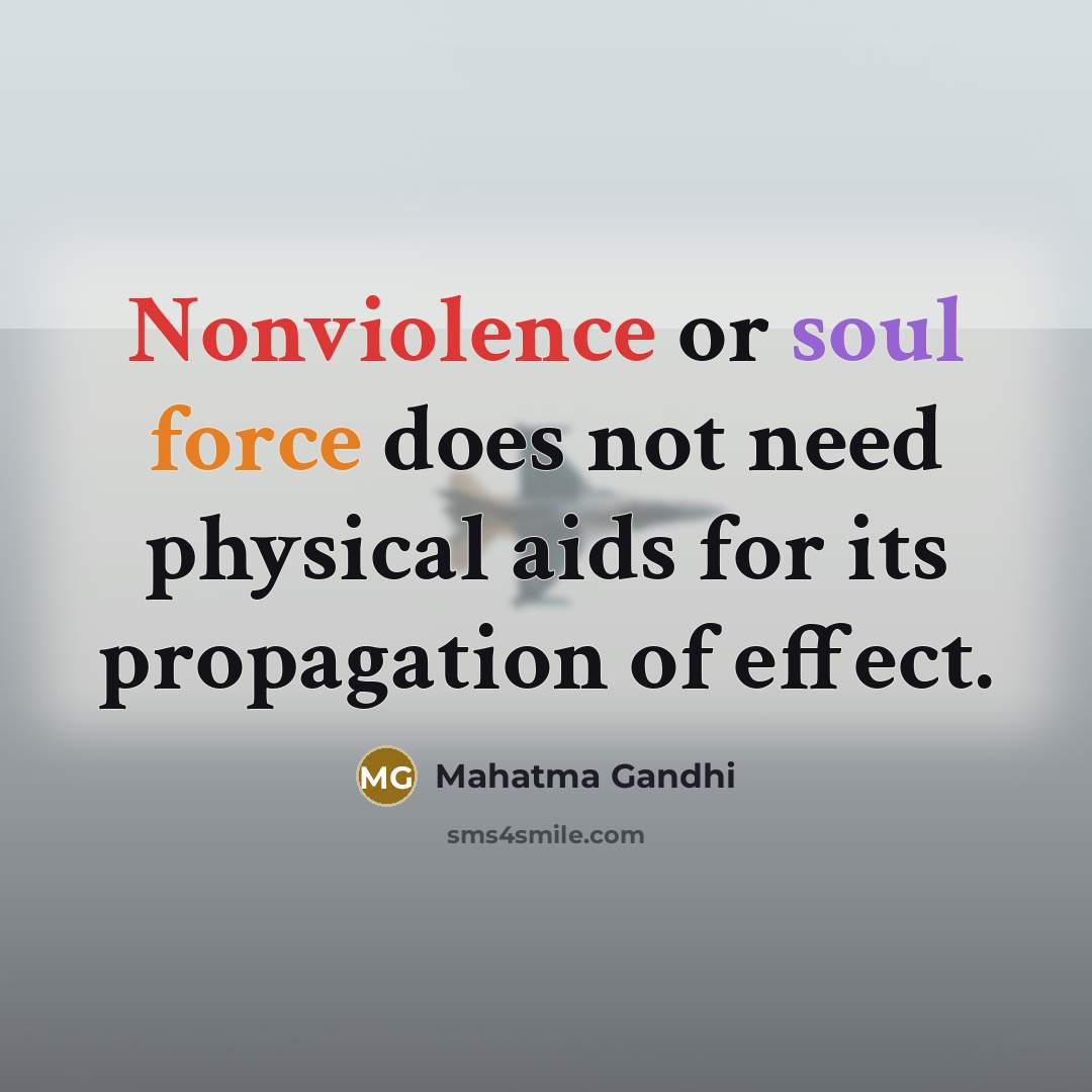 “Nonviolence or soul force does not need physical aids for its propagation of effect.” quote by Mahatma Gandhi