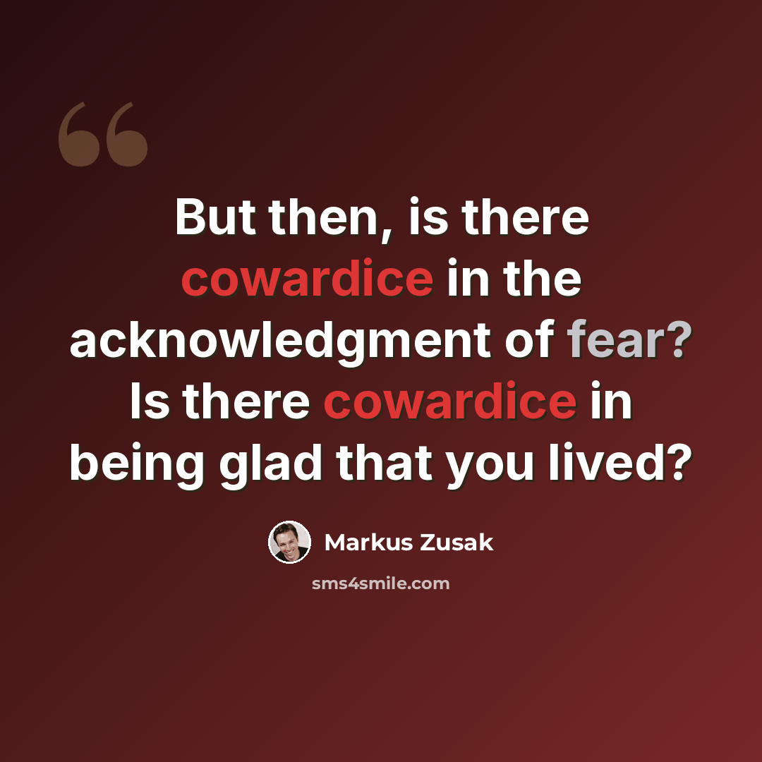 “But then, is there cowardice in the acknowledgment of fear? Is there cowardice in being glad that you lived?” quote by Markus Zusak