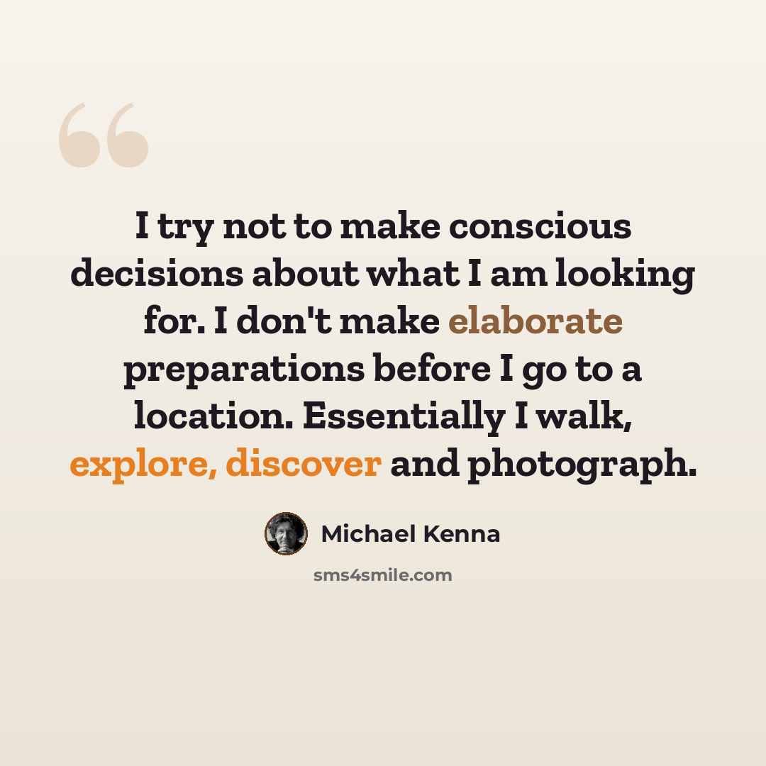 “I try not to make conscious decisions about what I am looking for. I don't make elaborate preparations before I go to a location. Essentially I walk, explore, discover and photograph.” quote by Michael Kenna