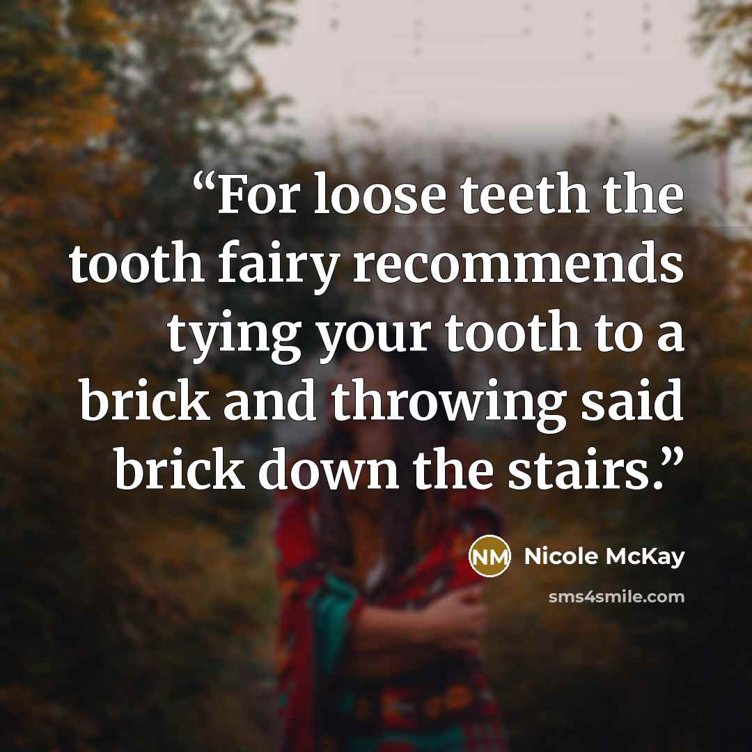 “For loose teeth the tooth fairy recommends tying your tooth to a brick and throwing said brick down the stairs.” quote by Nicole McKay
