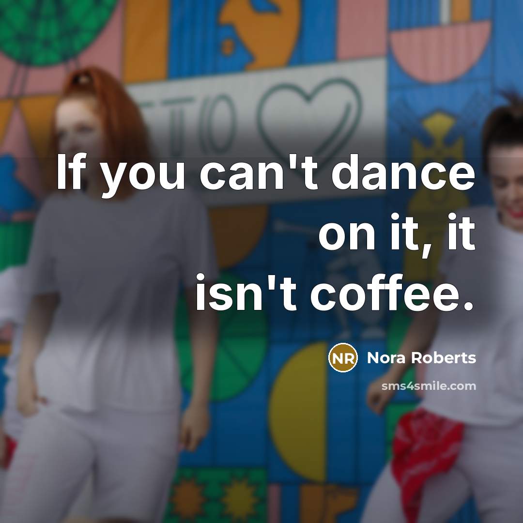 “If you can't dance on it, it isn't coffee.” quote by Nora Roberts