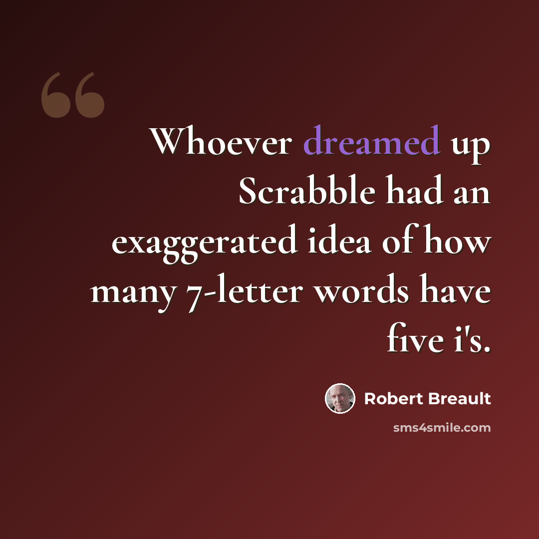 “Whoever dreamed up Scrabble had an exaggerated idea of how many 7-letter words have five i's.” quote by Robert Breault
