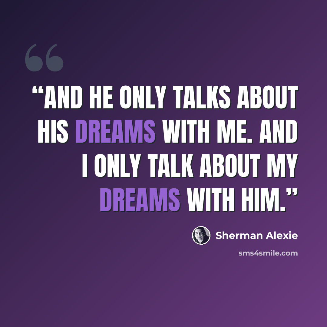 “And he only talks about his dreams with me. And I only talk about my dreams with him.” quote by Sherman Alexie