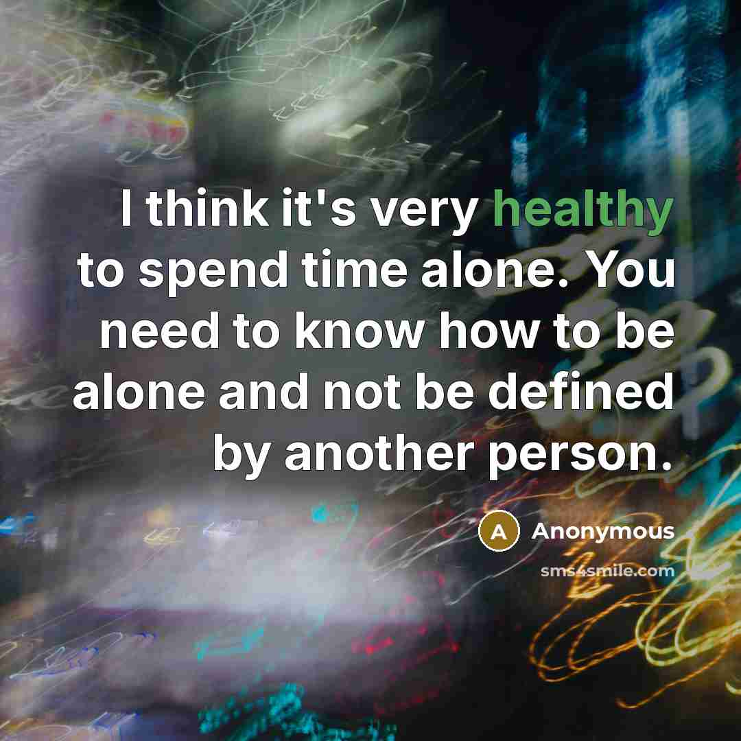 “I think it's very healthy to spend time alone. You need to know how to be alone and not be defined by another person.” quote by Anonymous