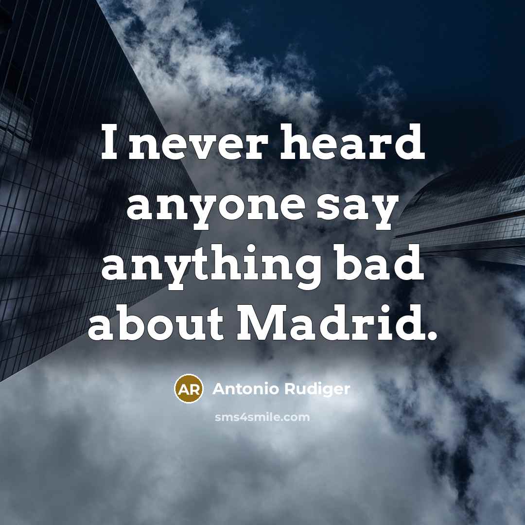 “I never heard anyone say anything bad about Madrid.” quote by Antonio Rudiger