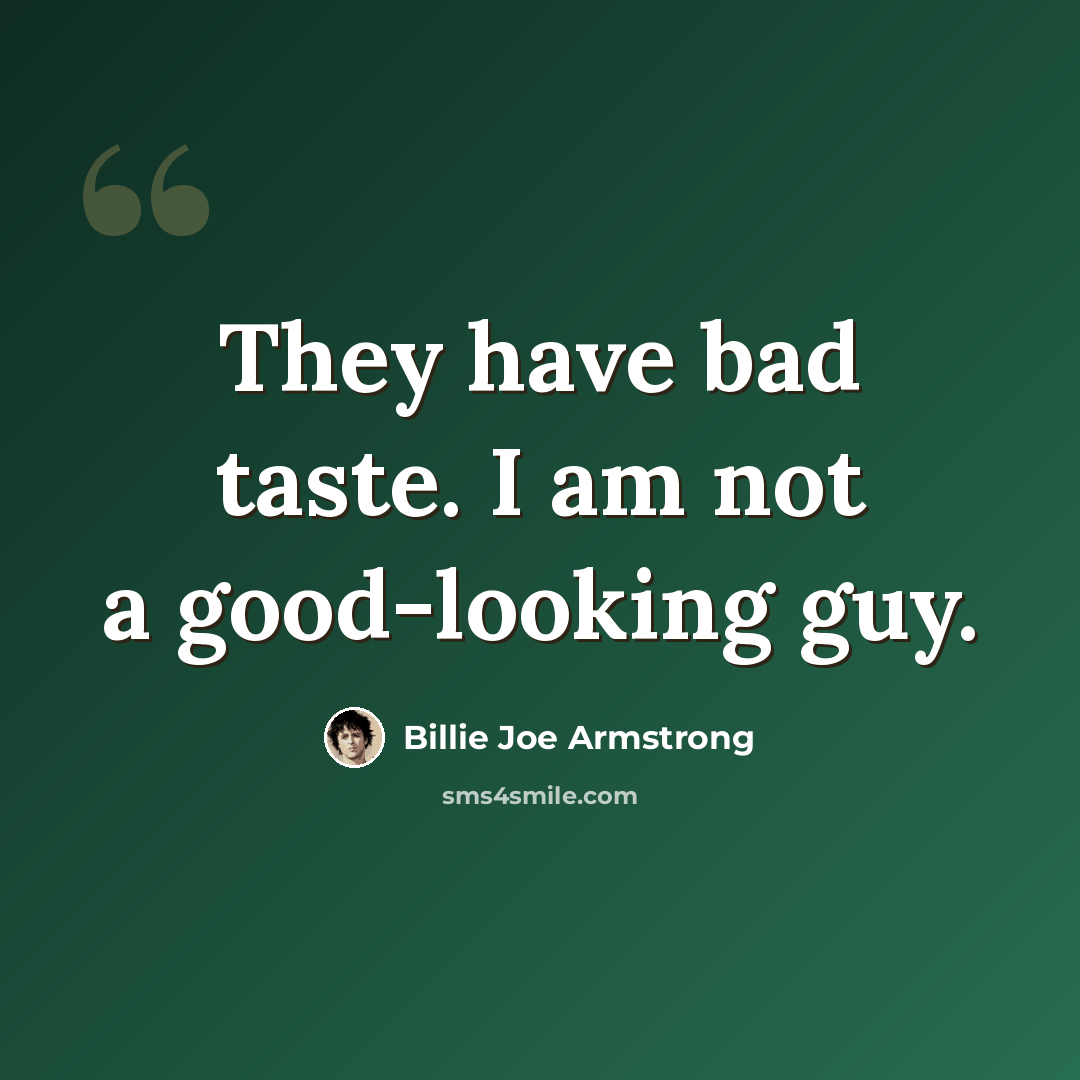 “They have bad taste. I am not a good-looking guy.” quote by Billie Joe Armstrong