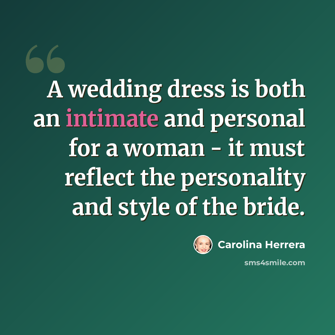 “A wedding dress is both an intimate and personal for a woman - it must reflect the personality and style of the bride.” quote by Carolina Herrera