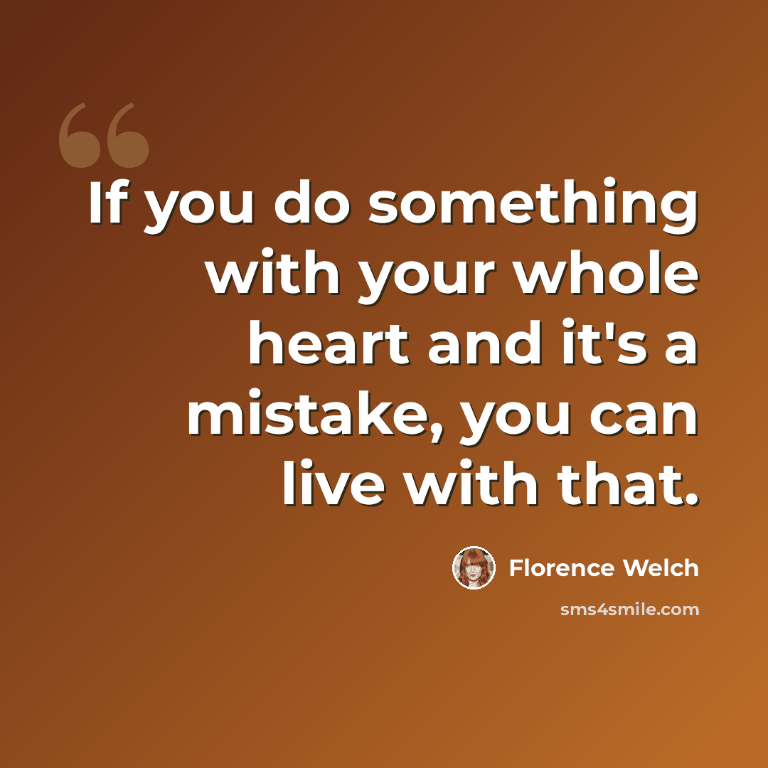 “If you do something with your whole heart and it's a mistake, you can live with that.” quote by Florence Welch