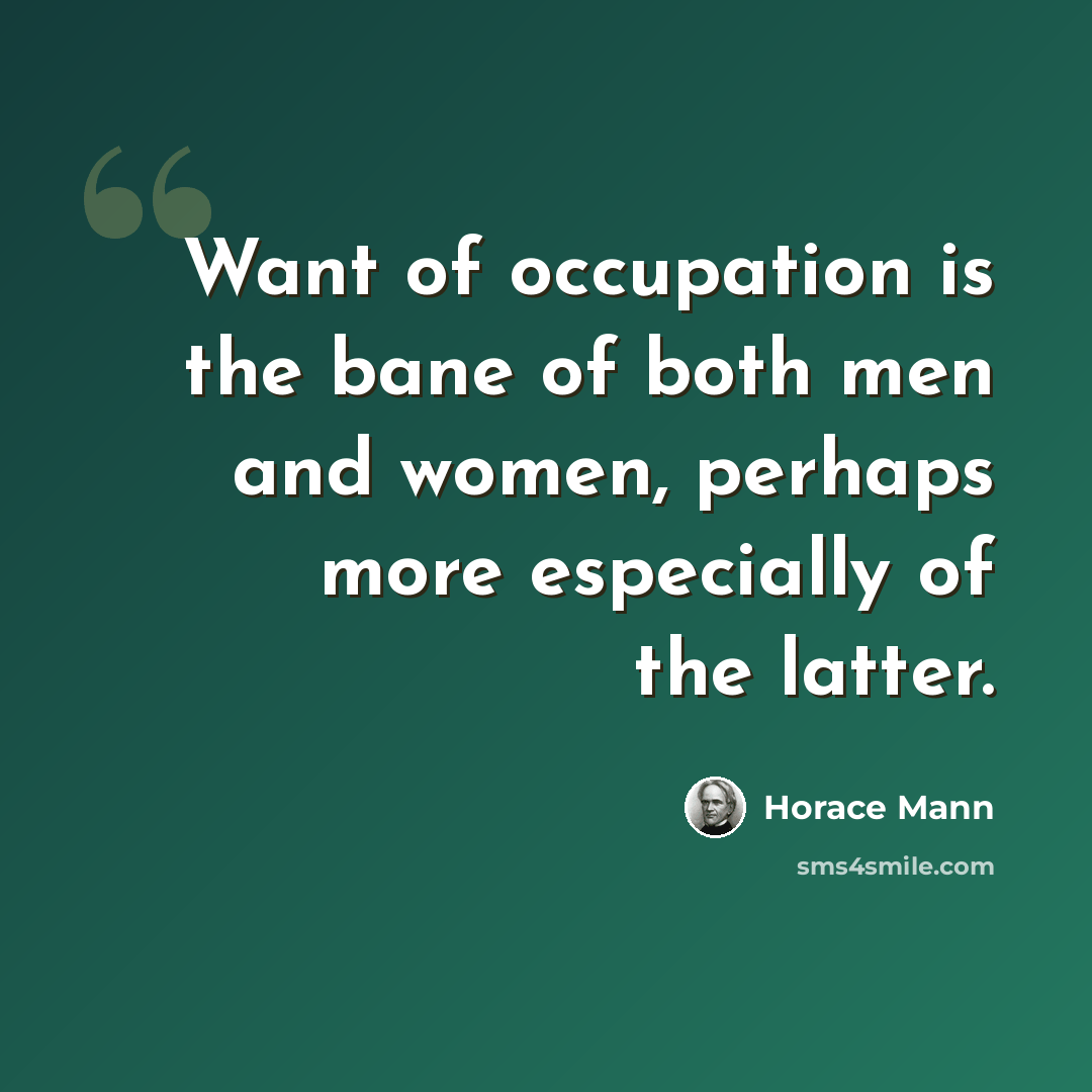 “Want of occupation is the bane of both men and women, perhaps more especially of the latter.” quote by Horace Mann