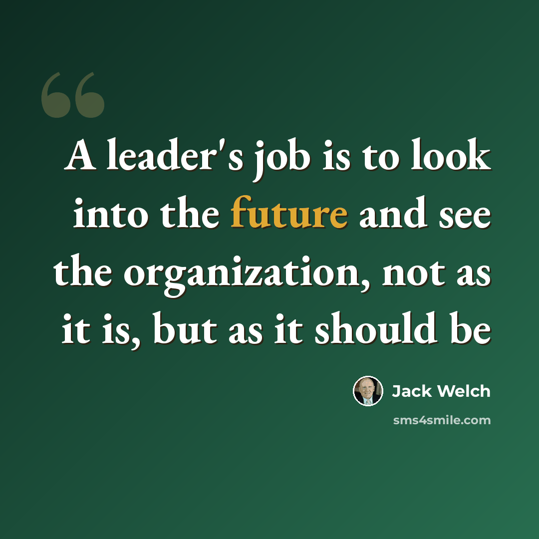 “A leader's job is to look into the future and see the organization, not as it is, but as it should be” quote by Jack Welch