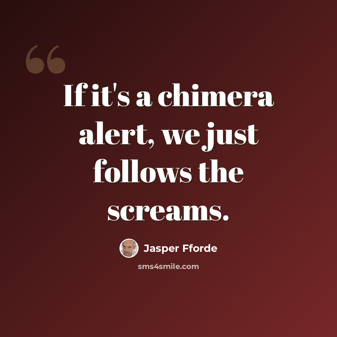 “If it's a chimera alert, we just follows the screams.” quote by Jasper Fforde