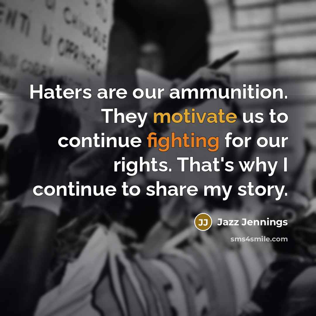 “Haters are our ammunition. They motivate us to continue fighting for our rights. That's why I continue to share my story.” quote by Jazz Jennings