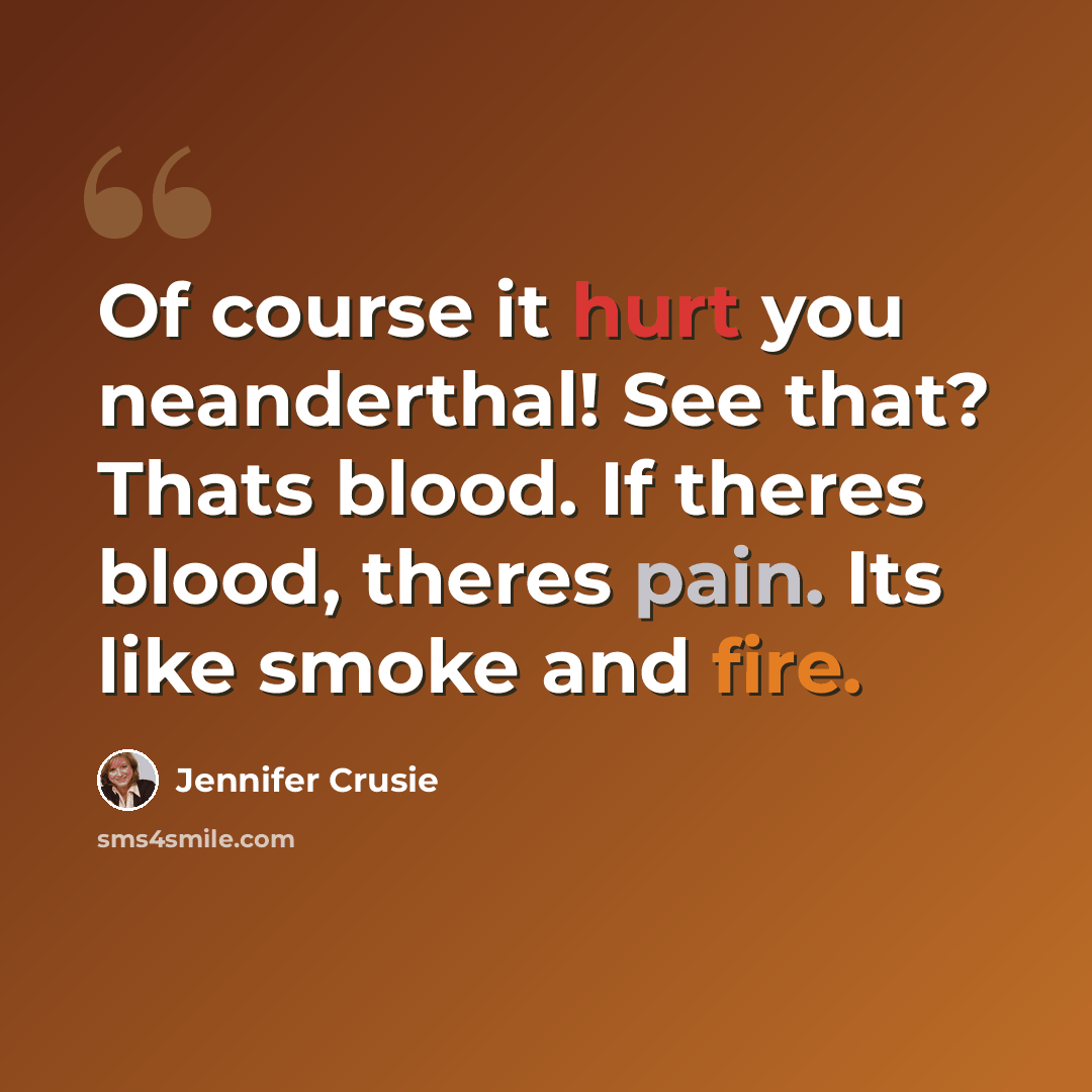 “Of course it hurt you neanderthal! See that? Thats blood. If theres blood, theres pain. Its like smoke and fire.” quote by Jennifer Crusie