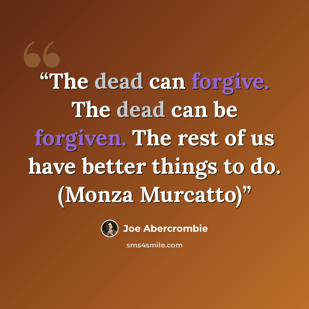 “The dead can forgive. The dead can be forgiven. The rest of us have better things to do. (Monza Murcatto)” quote by Joe Abercrombie