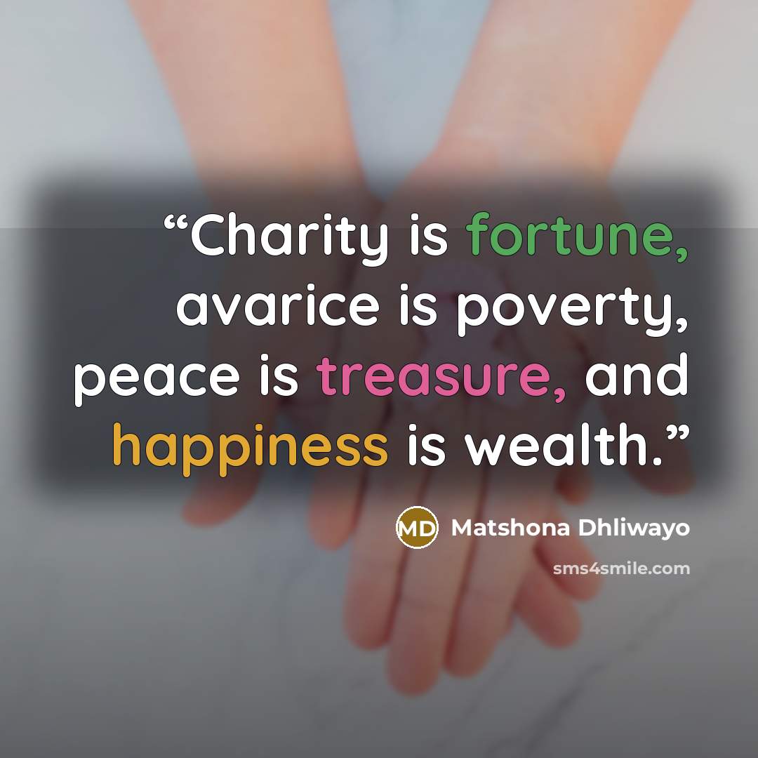 “Charity is fortune, avarice is poverty, peace is treasure, and happiness is wealth.” quote by Matshona Dhliwayo