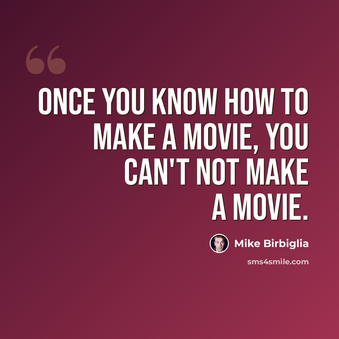 “Once you know how to make a movie, you can't not make a movie.” quote by Mike Birbiglia