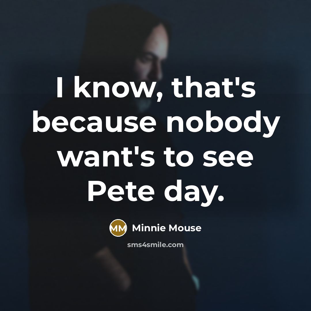 “I know, that's because nobody want's to see Pete day.” quote by Minnie Mouse