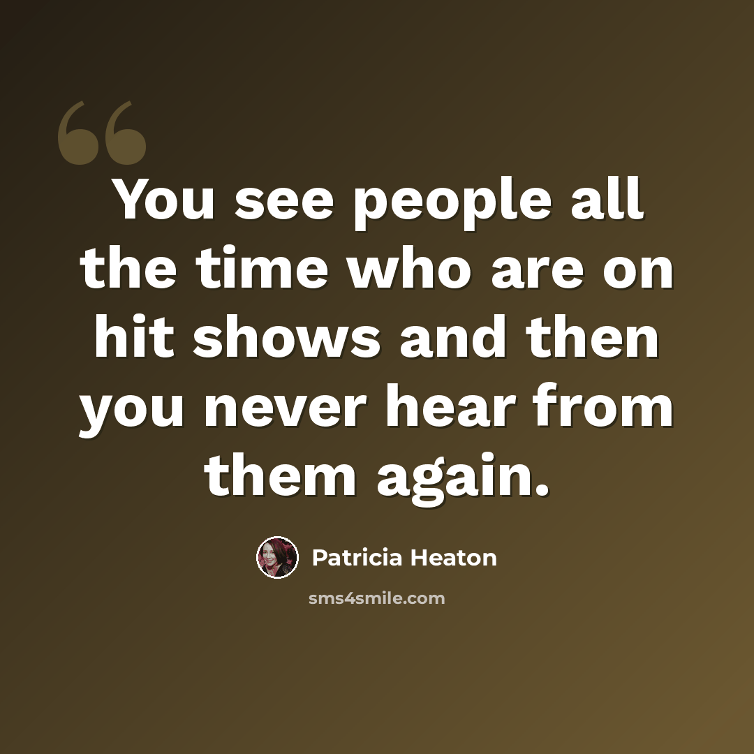 “You see people all the time who are on hit shows and then you never hear from them again.” quote by Patricia Heaton