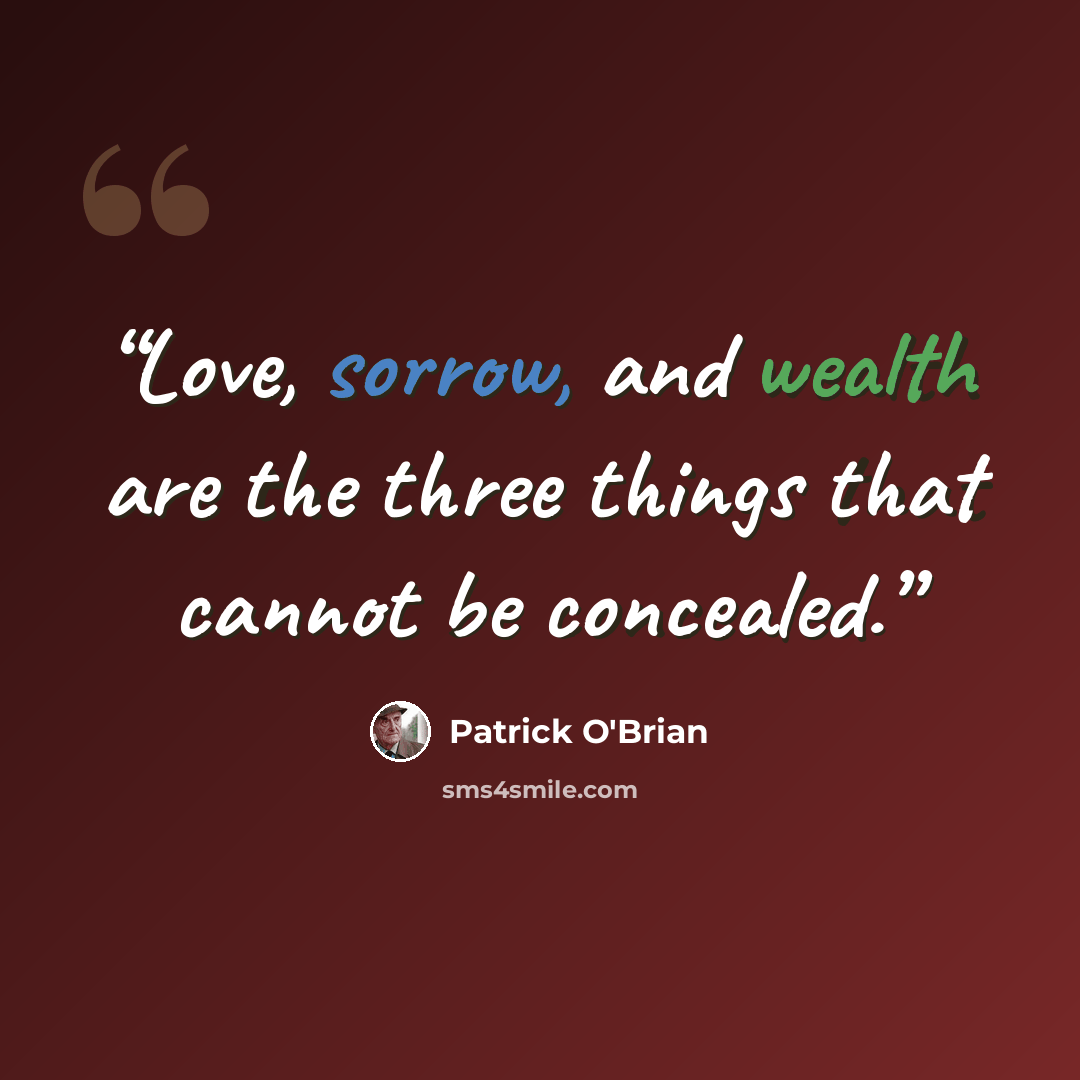 “Love, sorrow, and wealth are the three things that cannot be concealed.” quote by Patrick O'Brian