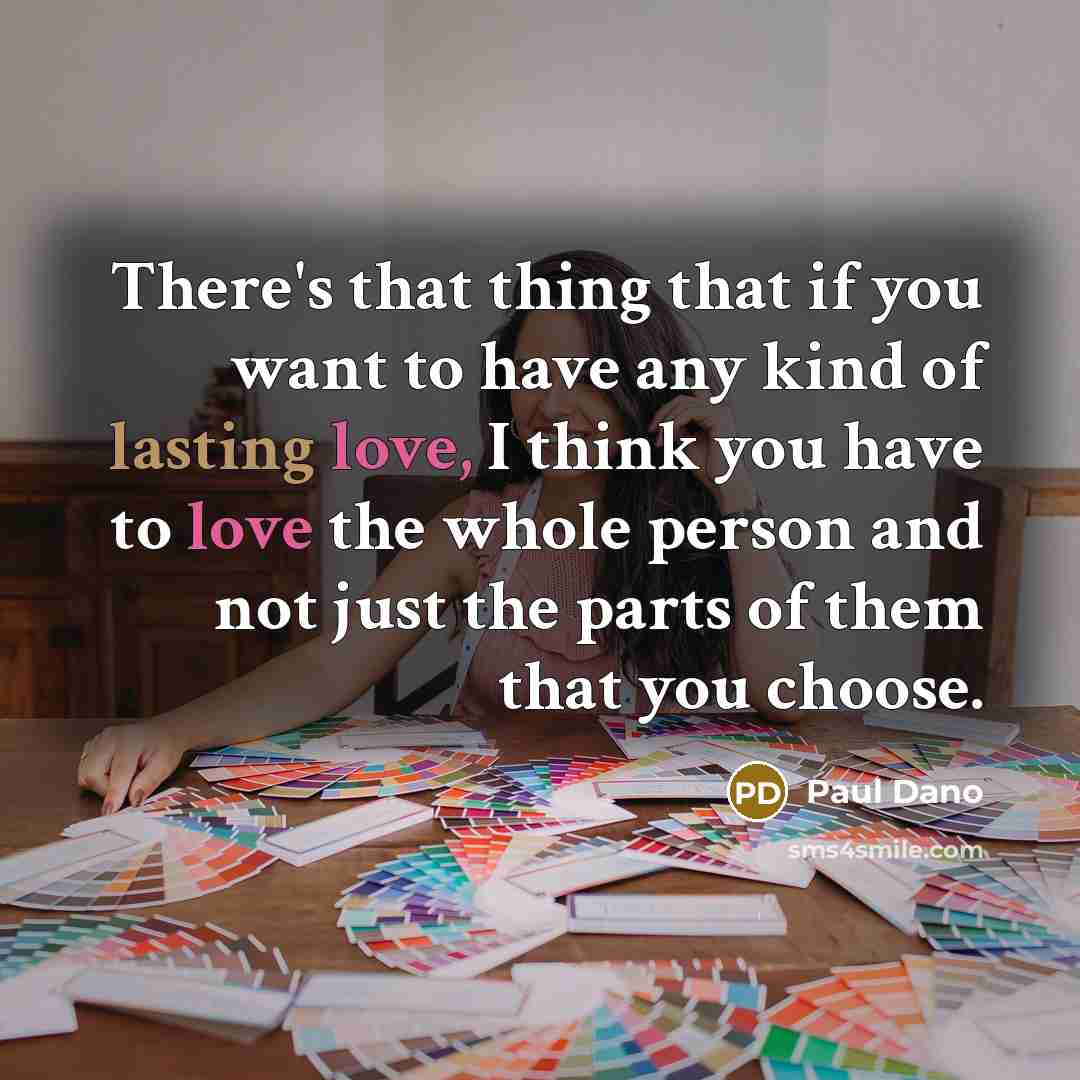 “There's that thing that if you want to have any kind of lasting love, I think you have to love the whole person and not just the parts of them that you choose.” quote by Paul Dano
