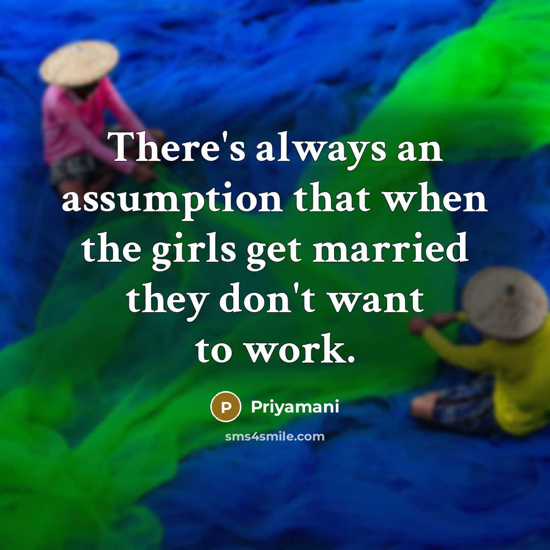 “There's always an assumption that when the girls get married they don't want to work.” quote by Priyamani