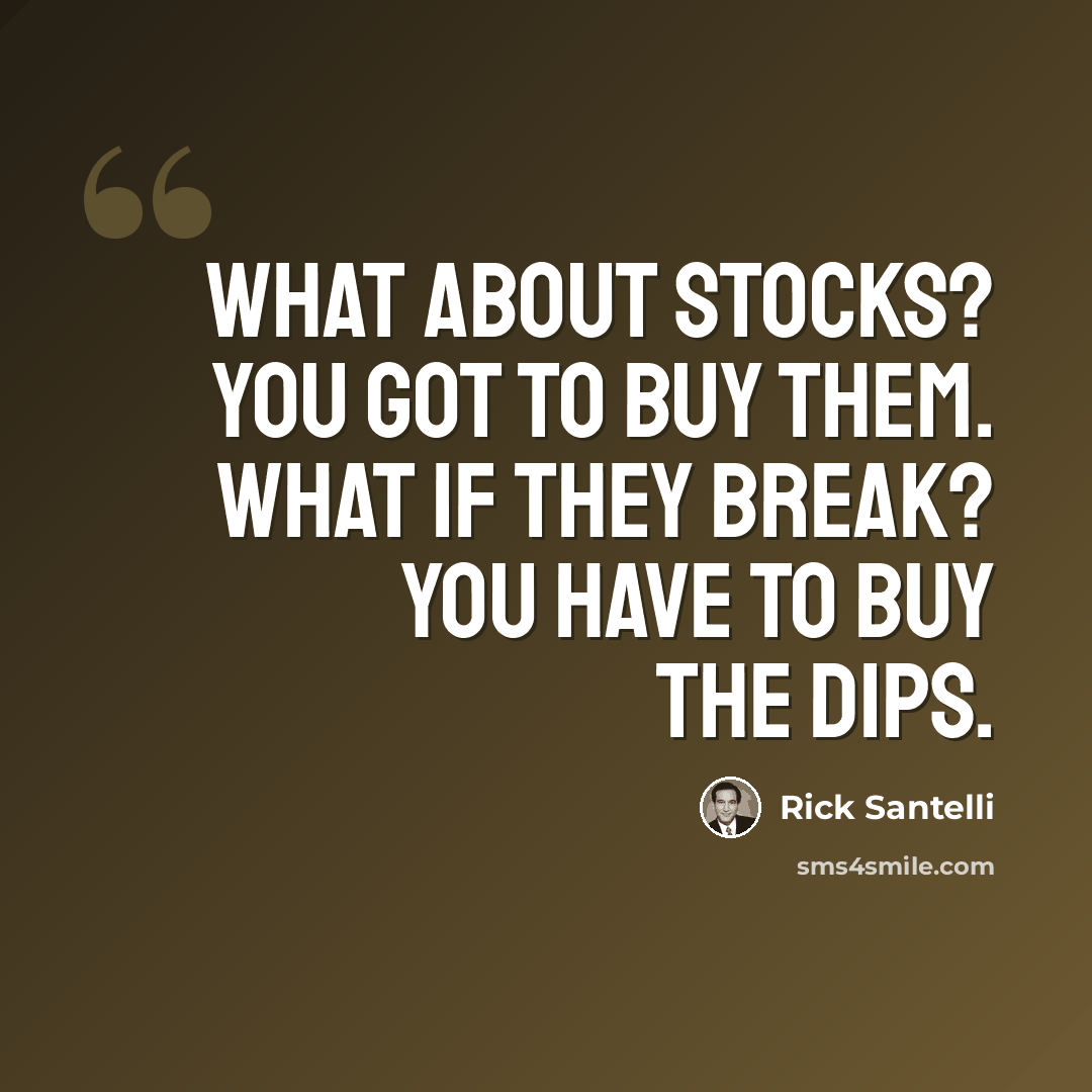 “What about stocks? You got to buy them. What if they break? You have to buy the dips.” quote by Rick Santelli