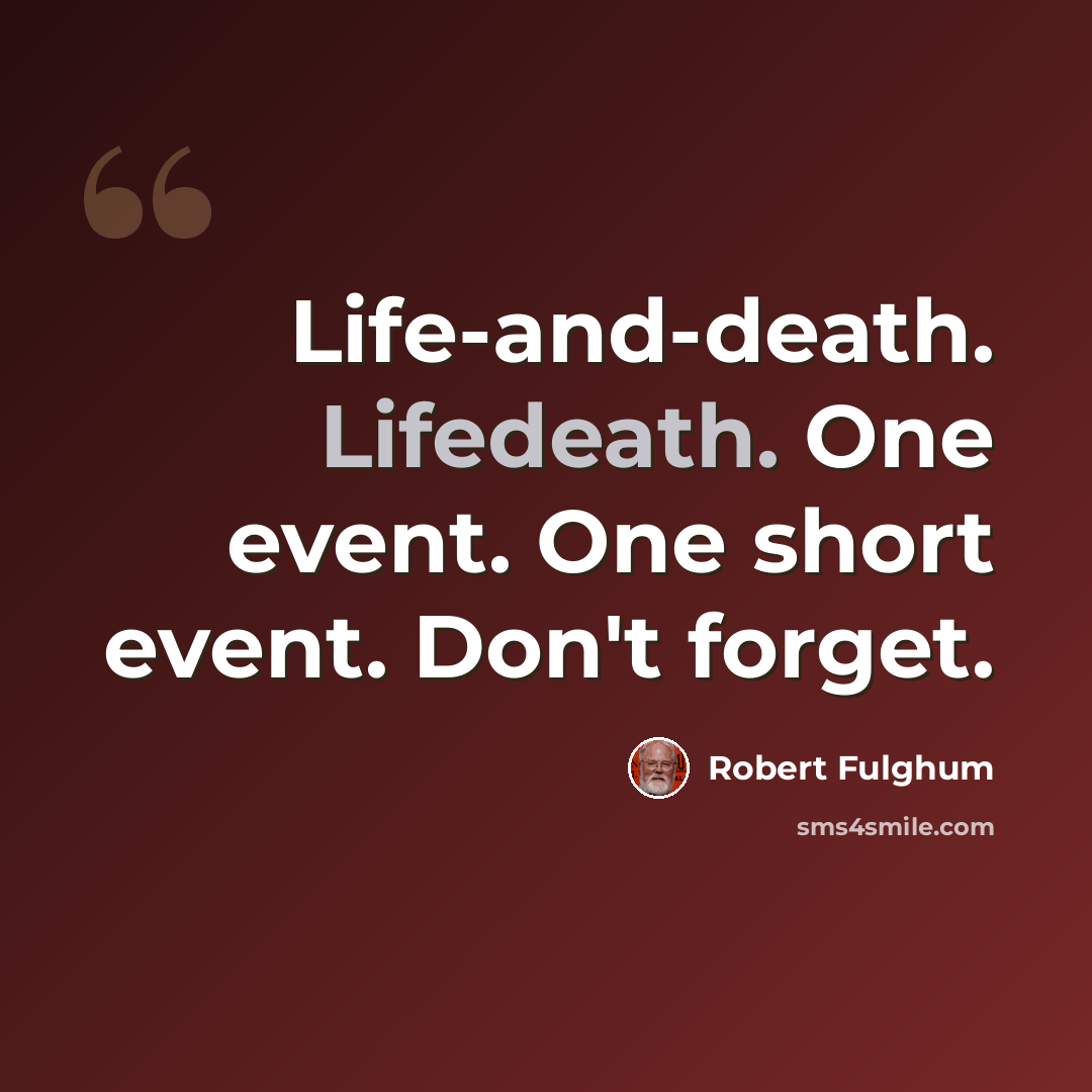 “Life-and-death. Lifedeath. One event. One short event. Don't forget.” quote by Robert Fulghum