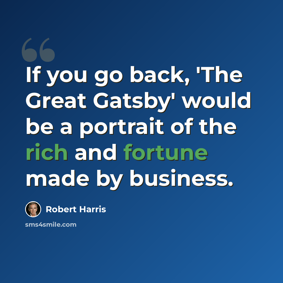 “If you go back, 'The Great Gatsby' would be a portrait of the rich and fortune made by business.” quote by Robert Harris