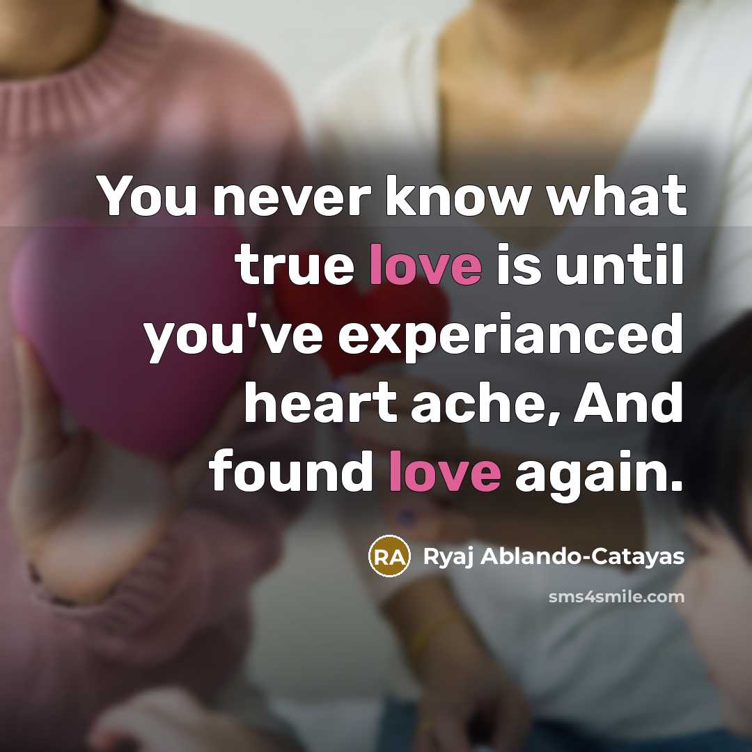 “You never know what true love is until you've experianced heart ache, And found love again.” quote by Ryaj Ablando-Catayas