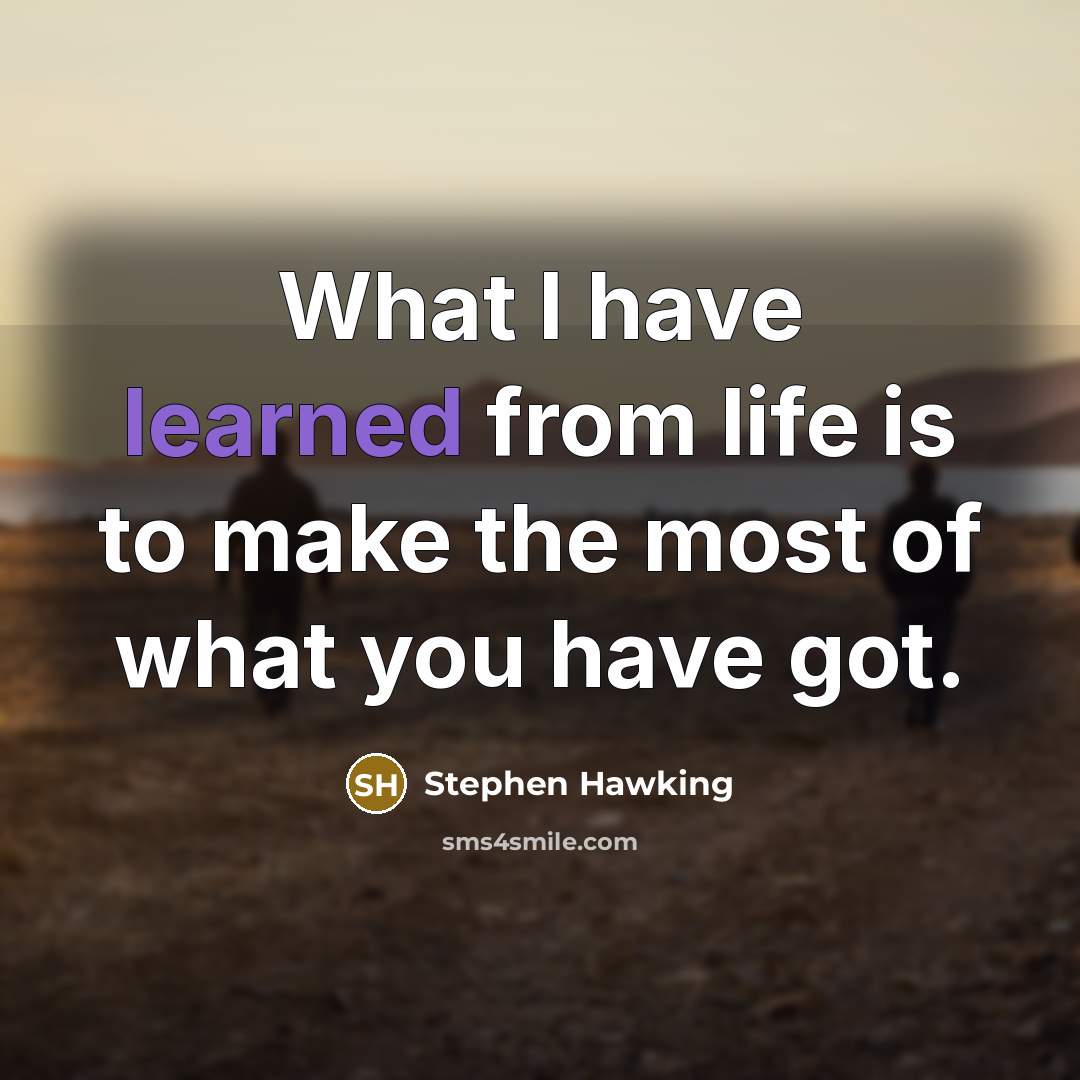 “What I have learned from life is to make the most of what you have got.” quote by Stephen Hawking