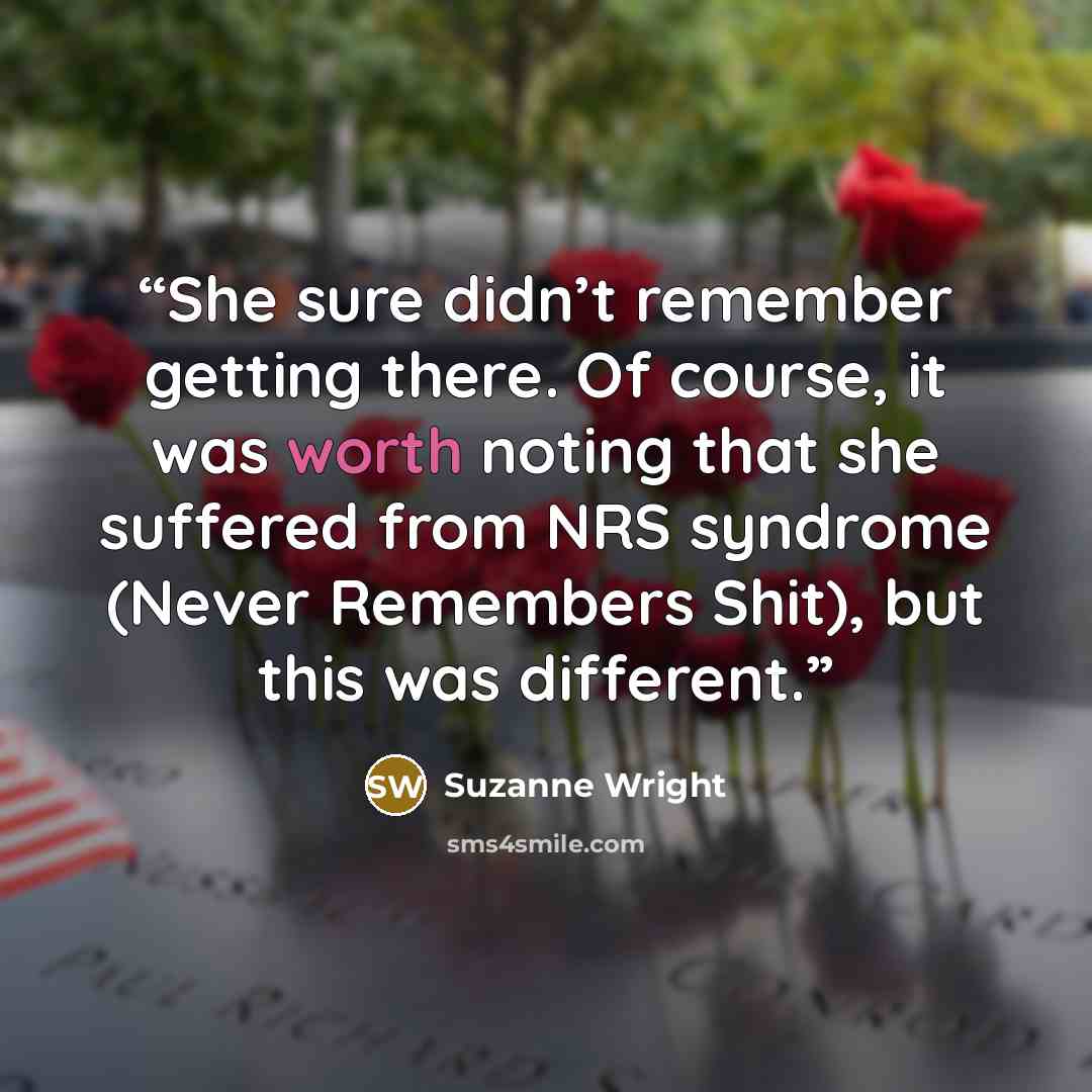 “She sure didn’t remember getting there. Of course, it was worth noting that she suffered from NRS syndrome (Never Remembers Shit), but this was different.” quote by Suzanne Wright