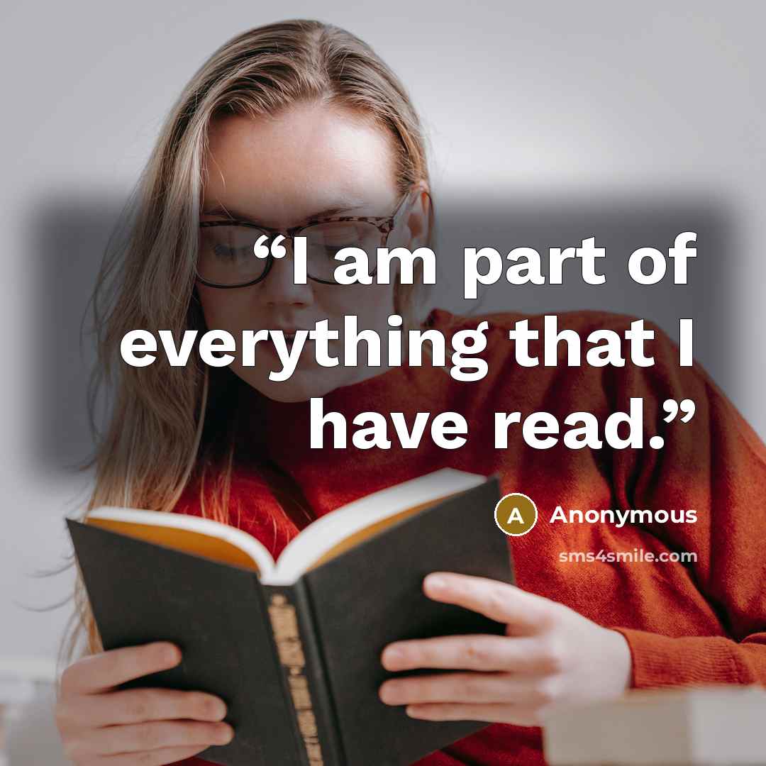 “I am part of everything that I have read.” quote by Anonymous