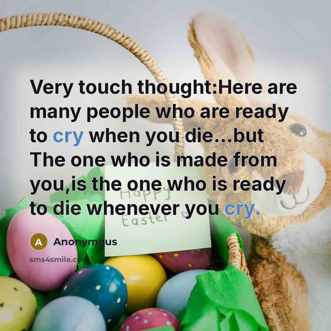 “Very touch thought:Here are many people who are ready to cry when you die...but The one who is made from you,is the one who is ready to die whenever you cry.” quote by Anonymous