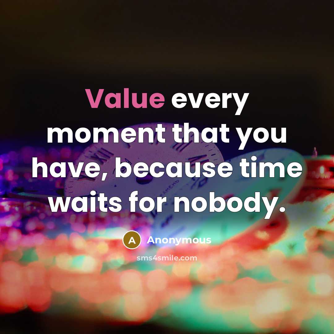 “Value every moment that you have, because time waits for nobody.” quote by Anonymous