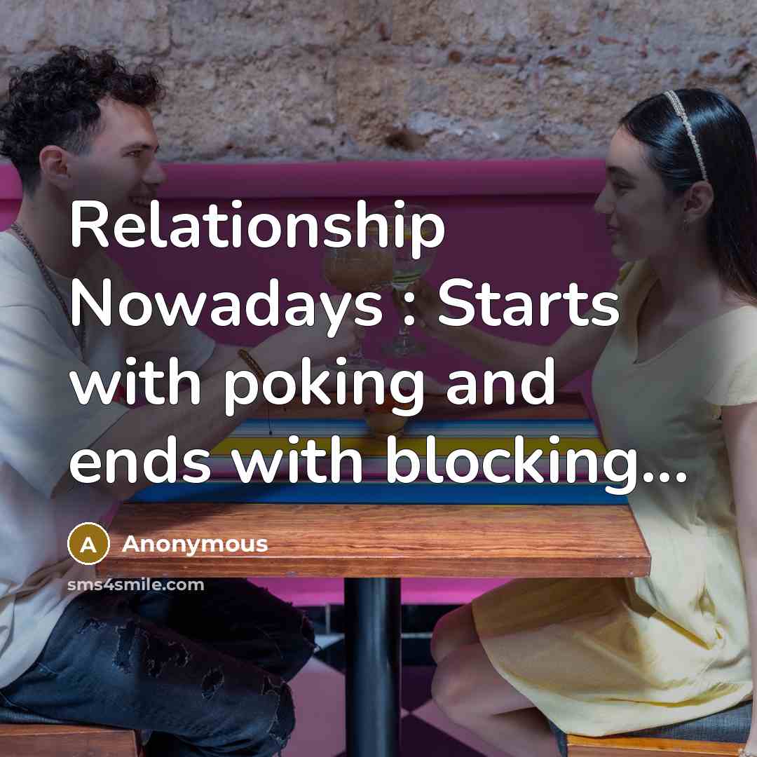 “Relationship Nowadays : Starts with poking and ends with blocking...” quote by Anonymous