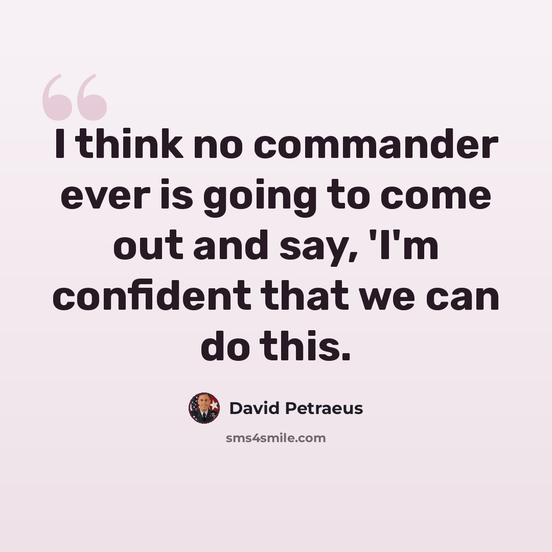 “I think no commander ever is going to come out and say, 'I'm confident that we can do this.” quote by David Petraeus