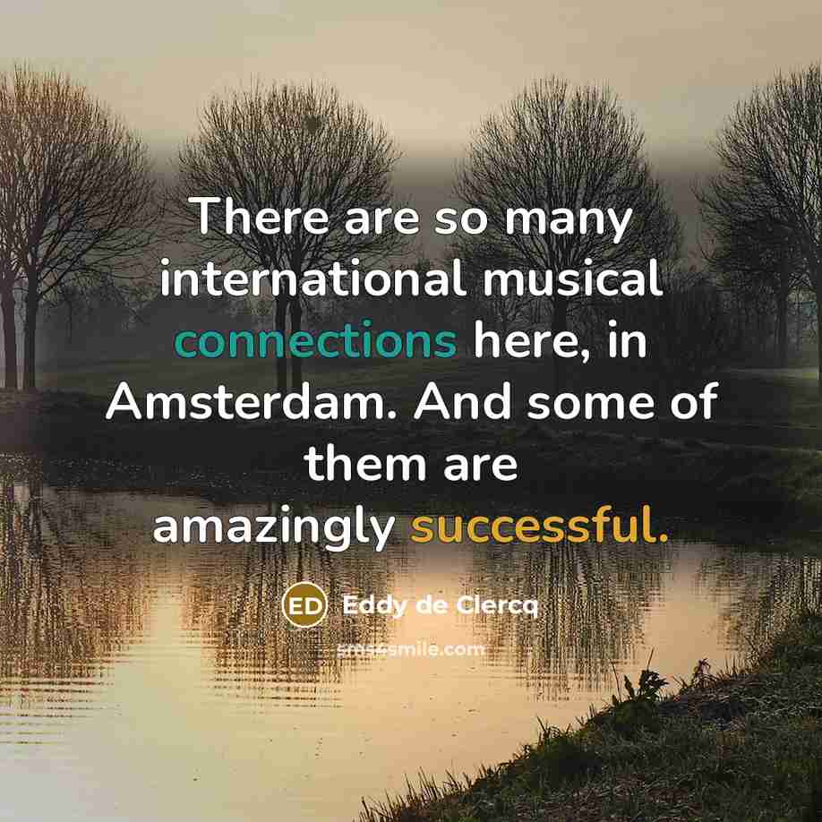 “There are so many international musical connections here, in Amsterdam. And some of them are amazingly successful.” quote by Eddy de Clercq