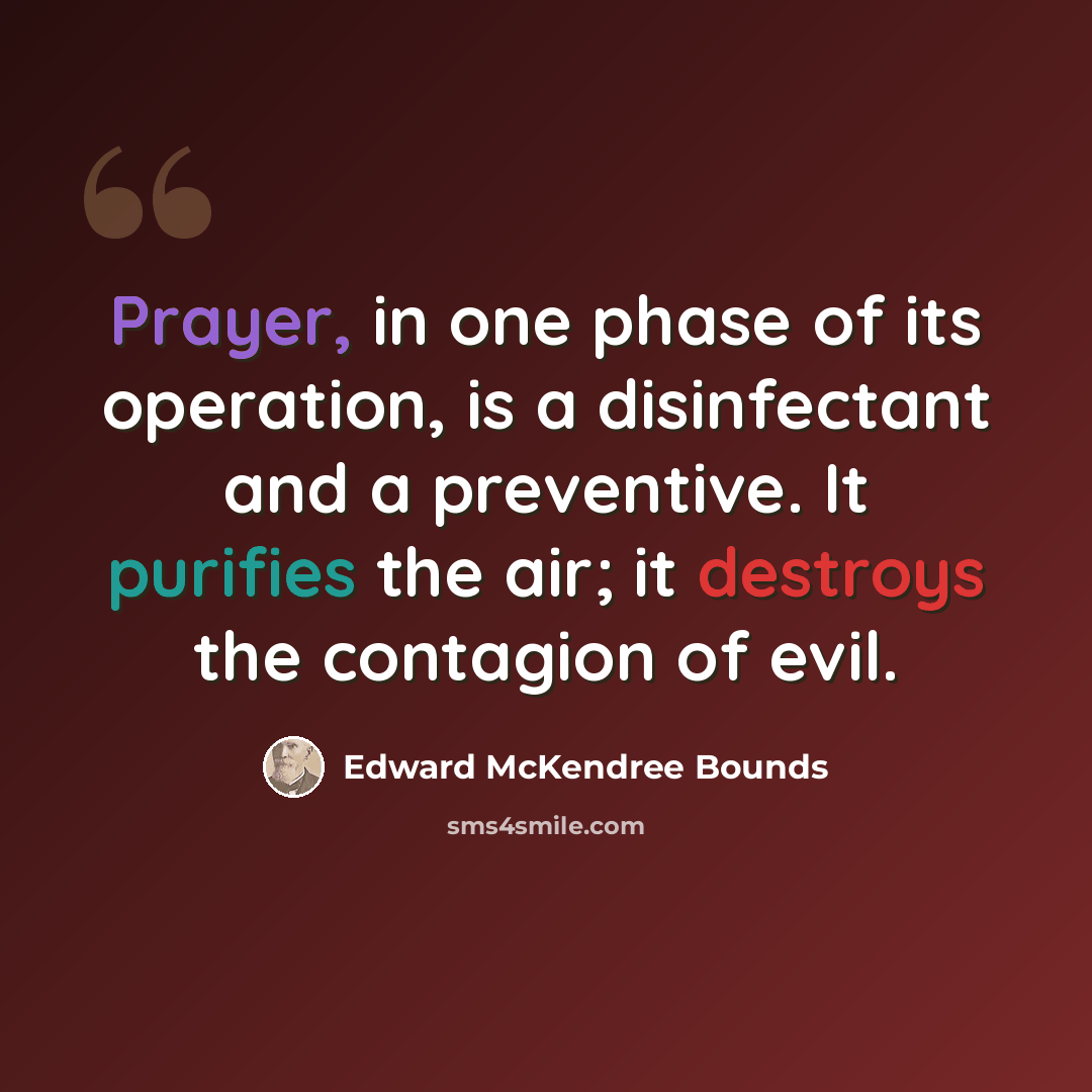 “Prayer, in one phase of its operation, is a disinfectant and a preventive. It purifies the air; it destroys the contagion of evil.” quote by Edward McKendree Bounds