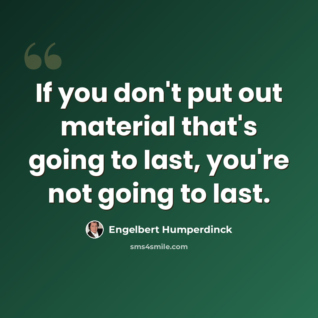 “If you don't put out material that's going to last, you're not going to last.” quote by Engelbert Humperdinck