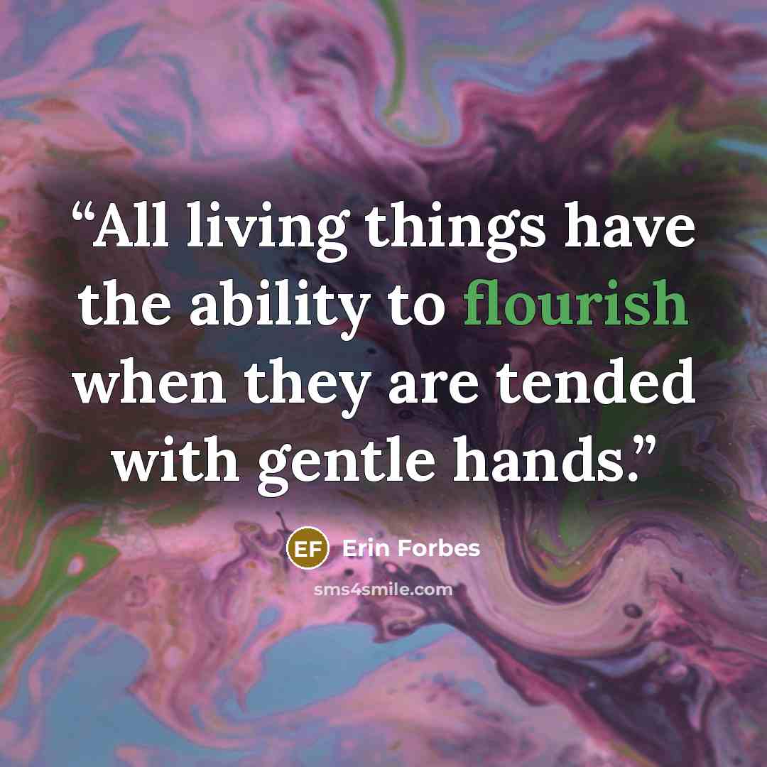 “All living things have the ability to flourish when they are tended with gentle hands.” quote by Erin Forbes