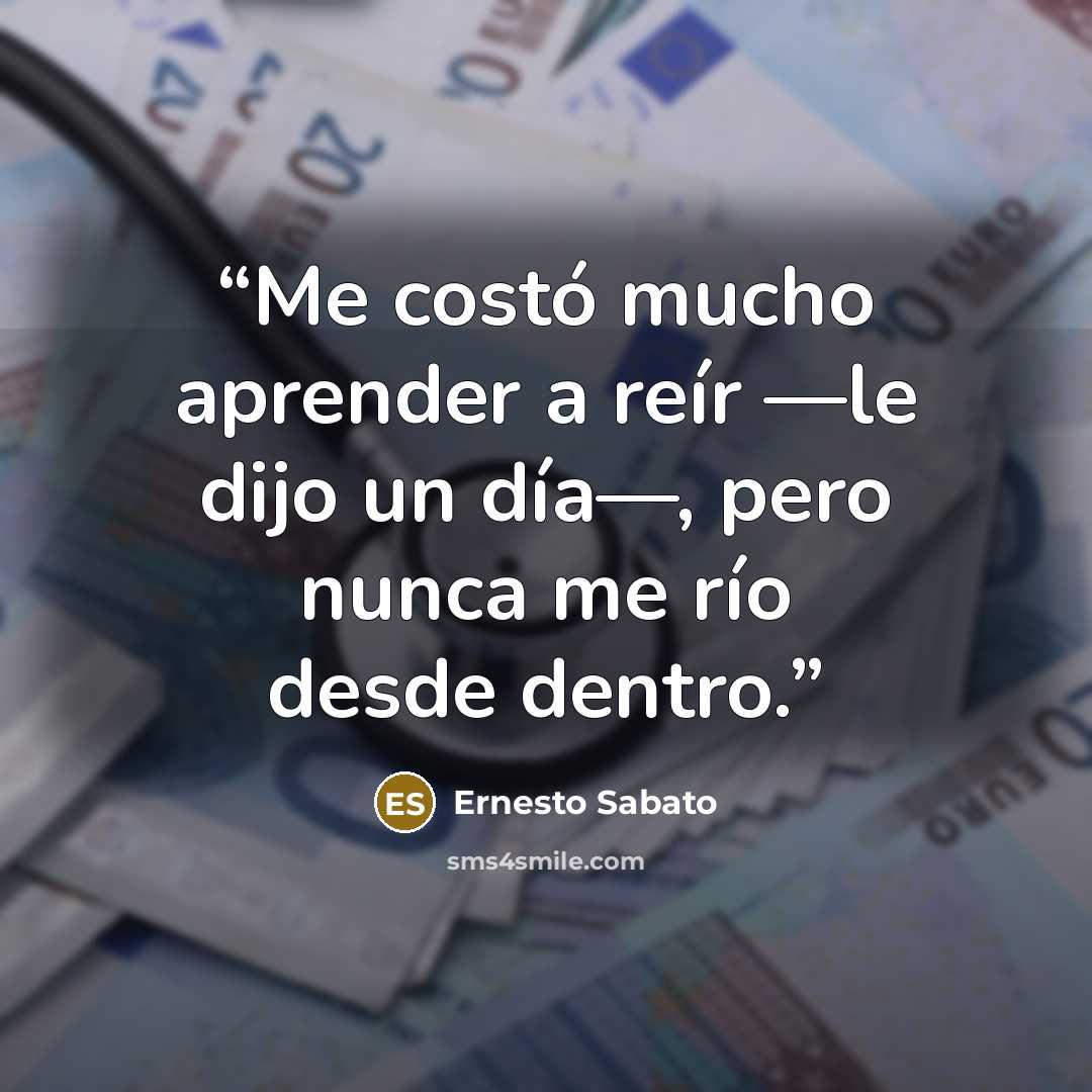 “Me costó mucho aprender a reír —le dijo un día—, pero nunca me río desde dentro.” quote by Ernesto Sabato